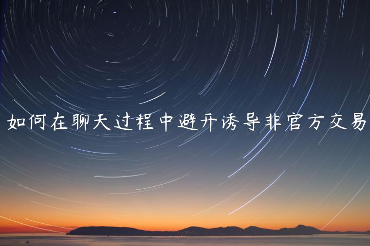 如何在聊天過程中避開誘導(dǎo)非官方交易